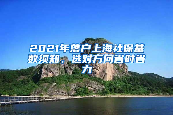 2021年落户上海社保基数须知，选对方向省时省力