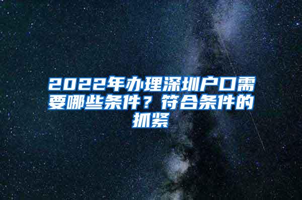 2022年办理深圳户口需要哪些条件？符合条件的抓紧