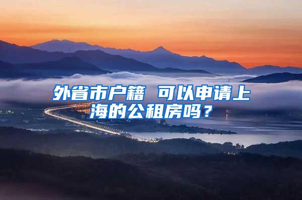 外省市户籍 可以申请上海的公租房吗？