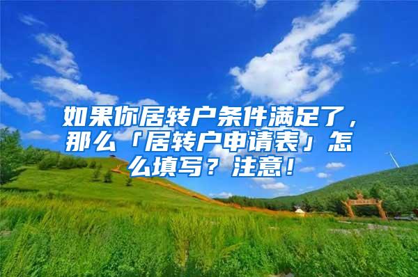 如果你居转户条件满足了，那么「居转户申请表」怎么填写？注意！