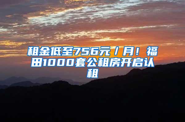 租金低至756元／月！福田1000套公租房开启认租