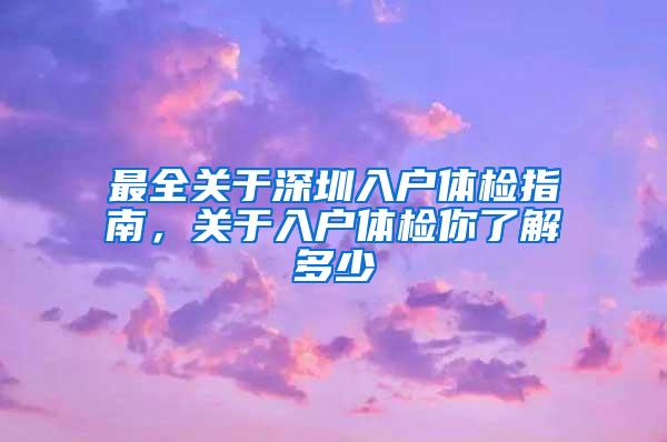 最全关于深圳入户体检指南，关于入户体检你了解多少