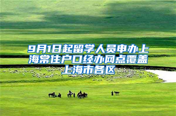 9月1日起留学人员申办上海常住户口经办网点覆盖上海市各区