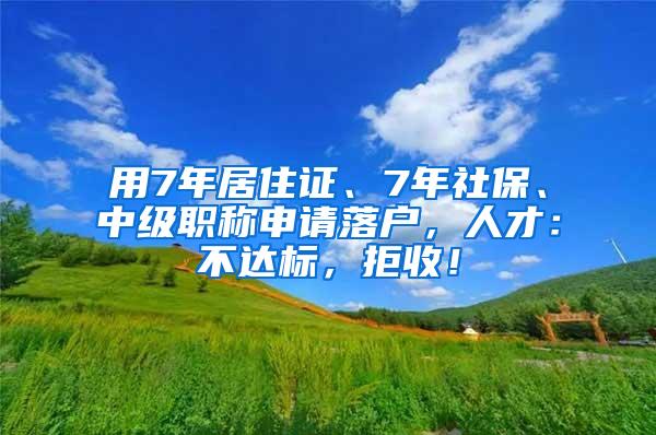 用7年居住证、7年社保、中级职称申请落户，人才：不达标，拒收！