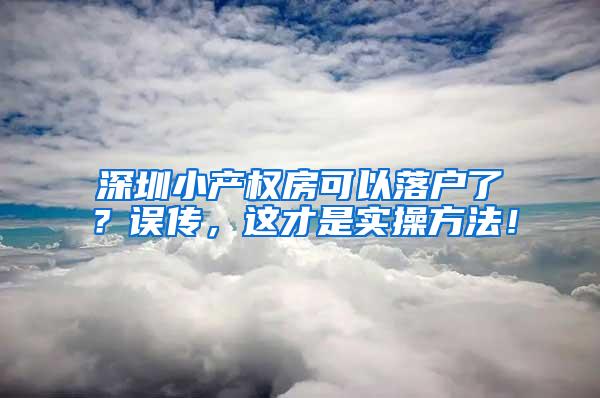 深圳小产权房可以落户了？误传，这才是实操方法！