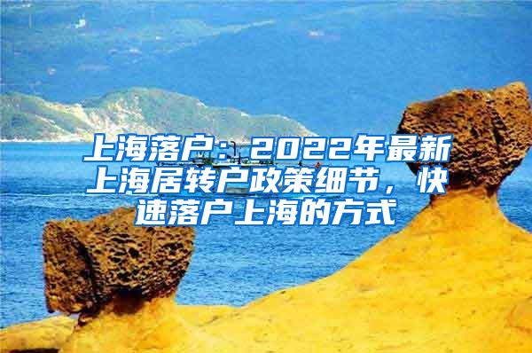 上海落户：2022年最新上海居转户政策细节，快速落户上海的方式