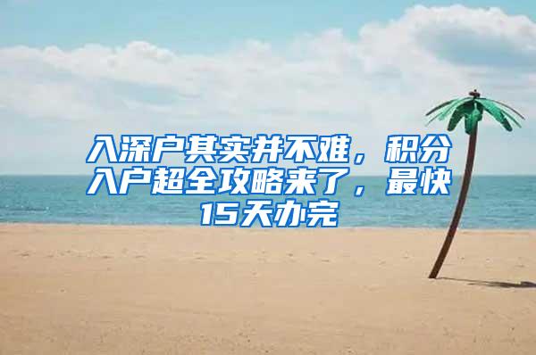 入深户其实并不难，积分入户超全攻略来了，最快15天办完