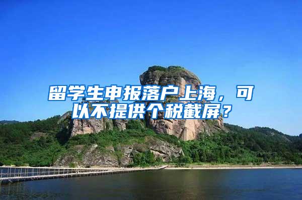 留学生申报落户上海，可以不提供个税截屏？