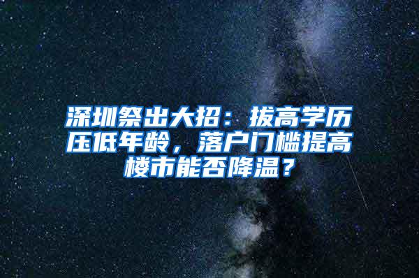 深圳祭出大招：拔高学历压低年龄，落户门槛提高楼市能否降温？