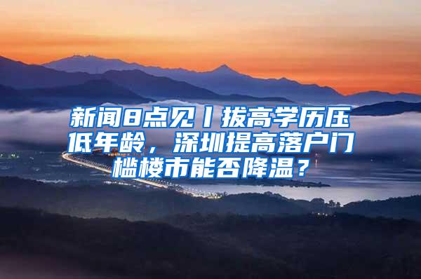 新闻8点见丨拔高学历压低年龄，深圳提高落户门槛楼市能否降温？