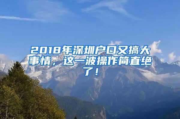 2018年深圳户口又搞大事情，这一波操作简直绝了！