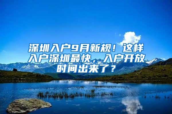 深圳入户9月新规！这样入户深圳最快，入户开放时间出来了？