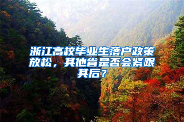 浙江高校毕业生落户政策放松，其他省是否会紧跟其后？