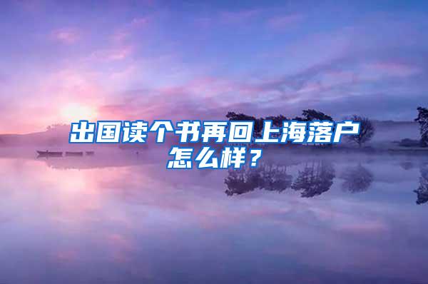 出国读个书再回上海落户怎么样？