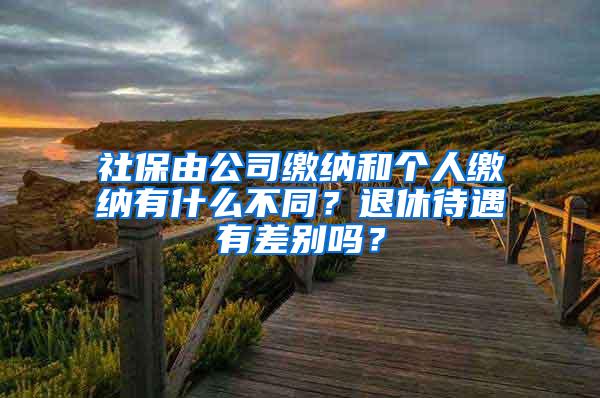 社保由公司缴纳和个人缴纳有什么不同？退休待遇有差别吗？