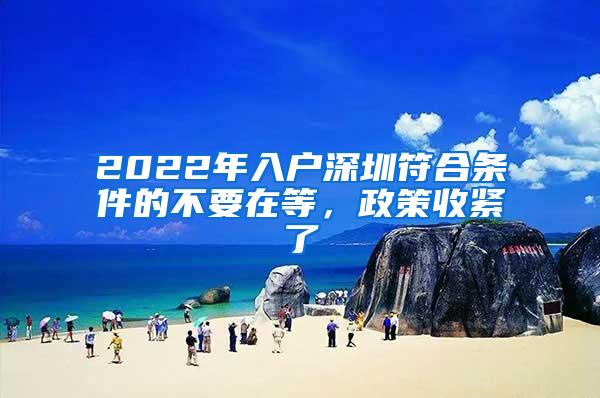 2022年入户深圳符合条件的不要在等，政策收紧了