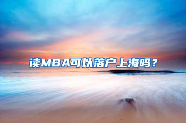 读MBA可以落户上海吗？