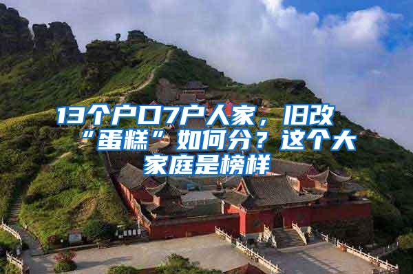 13个户口7户人家，旧改“蛋糕”如何分？这个大家庭是榜样