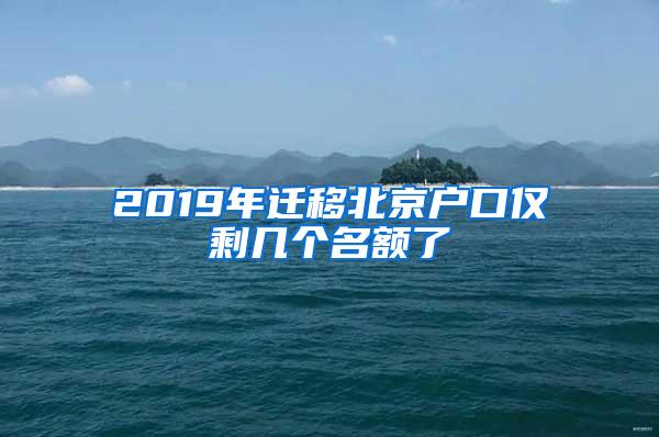 2019年迁移北京户口仅剩几个名额了