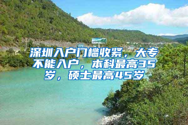 深圳入户门槛收紧，大专不能入户，本科最高35岁，硕士最高45岁