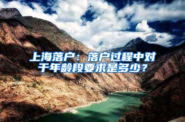 上海落户：落户过程中对于年龄段要求是多少？