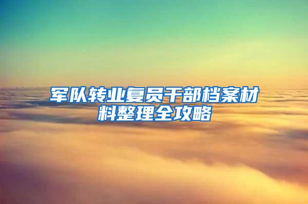 军队转业复员干部档案材料整理全攻略