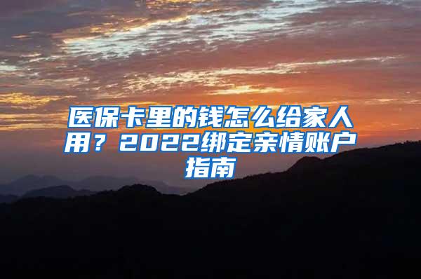 医保卡里的钱怎么给家人用？2022绑定亲情账户指南