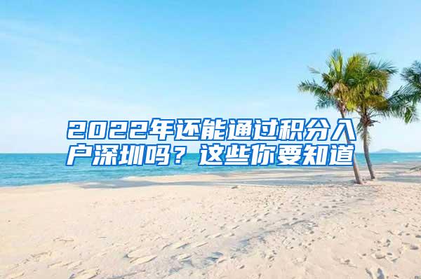 2022年还能通过积分入户深圳吗？这些你要知道