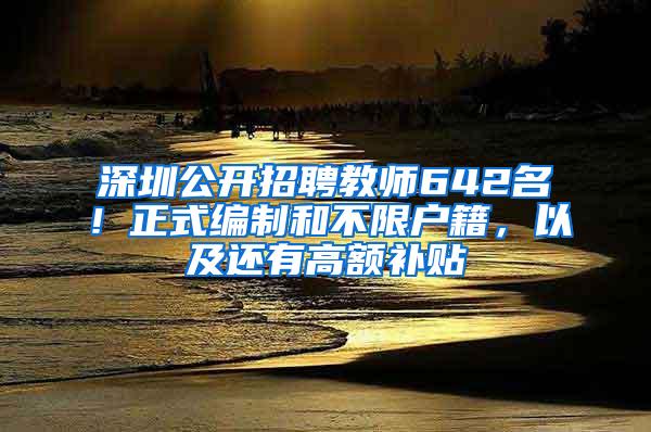 深圳公开招聘教师642名！正式编制和不限户籍，以及还有高额补贴