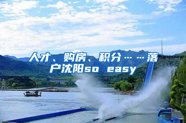 人才、购房、积分……落户沈阳so easy