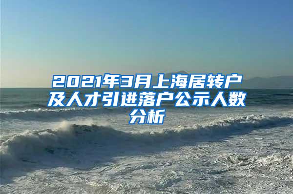 2021年3月上海居转户及人才引进落户公示人数分析