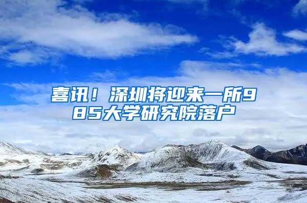 喜讯！深圳将迎来一所985大学研究院落户