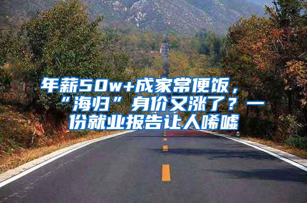 年薪50w+成家常便饭，“海归”身价又涨了？一份就业报告让人唏嘘