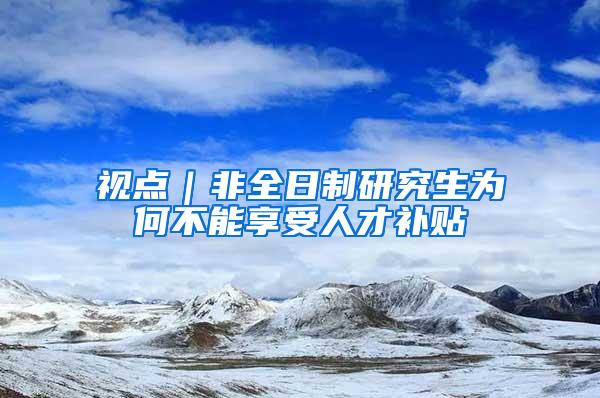 视点｜非全日制研究生为何不能享受人才补贴