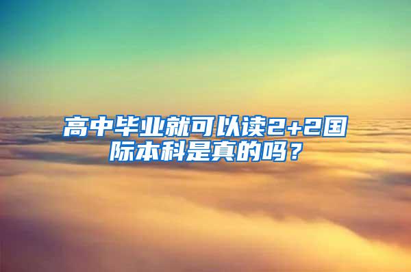 高中毕业就可以读2+2国际本科是真的吗？