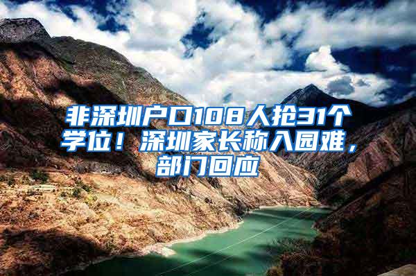 非深圳户口108人抢31个学位！深圳家长称入园难，部门回应