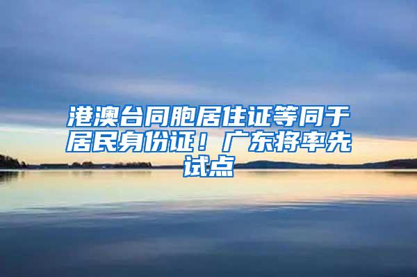 港澳台同胞居住证等同于居民身份证！广东将率先试点