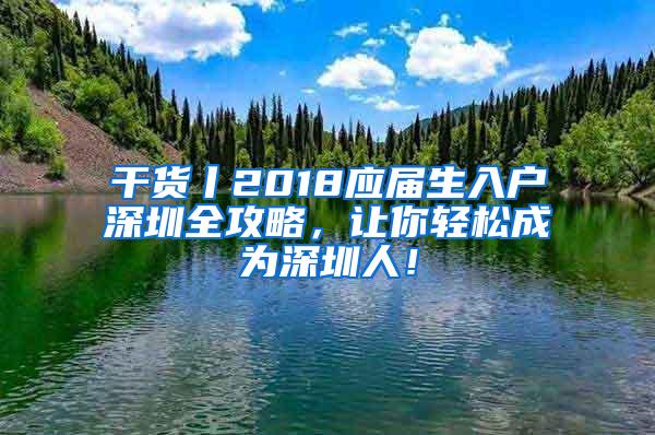 干货丨2018应届生入户深圳全攻略，让你轻松成为深圳人！