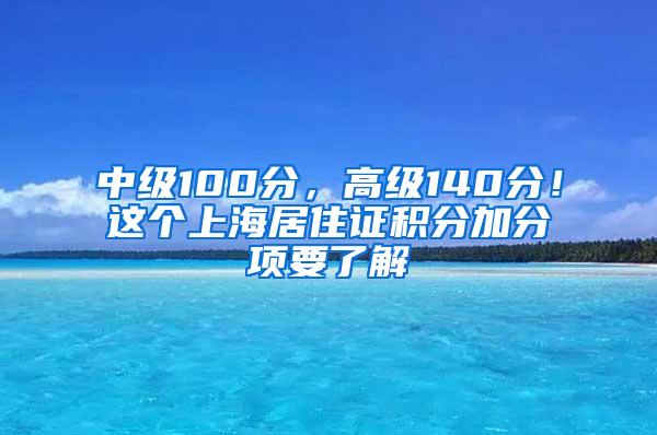 中级100分，高级140分！这个上海居住证积分加分项要了解