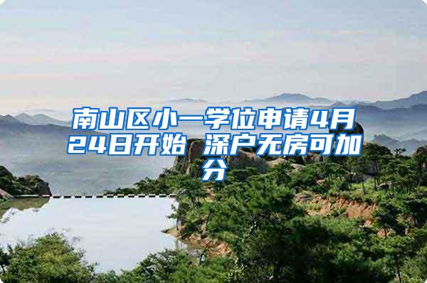 南山区小一学位申请4月24日开始 深户无房可加分