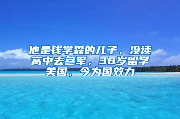 他是钱学森的儿子，没读高中去参军，38岁留学美国，今为国效力