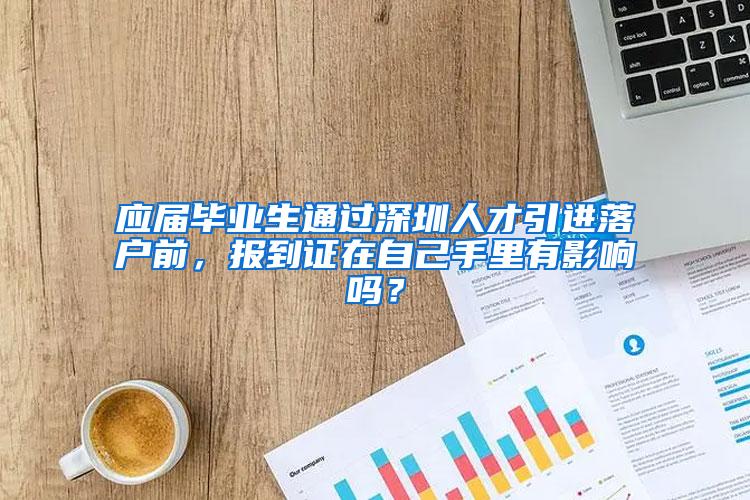 应届毕业生通过深圳人才引进落户前，报到证在自己手里有影响吗？