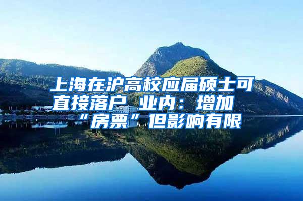 上海在沪高校应届硕士可直接落户 业内：增加“房票”但影响有限