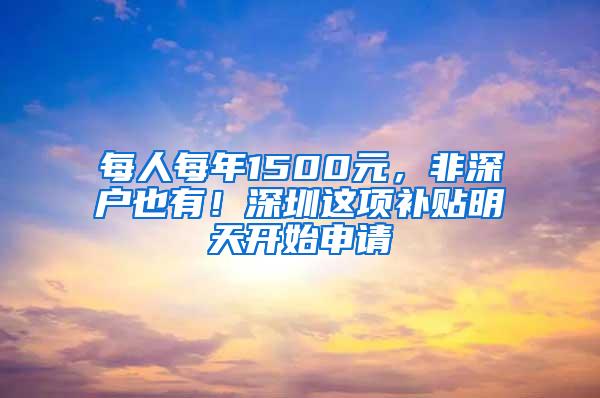 每人每年1500元，非深户也有！深圳这项补贴明天开始申请