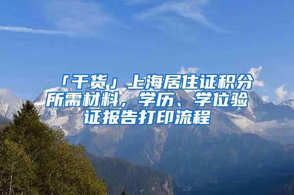 「干货」上海居住证积分所需材料，学历、学位验证报告打印流程