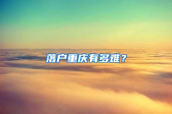 落户重庆有多难？