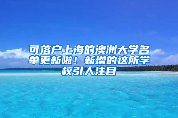 可落户上海的澳洲大学名单更新啦！新增的这所学校引人注目