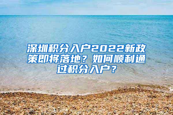 深圳积分入户2022新政策即将落地？如何顺利通过积分入户？