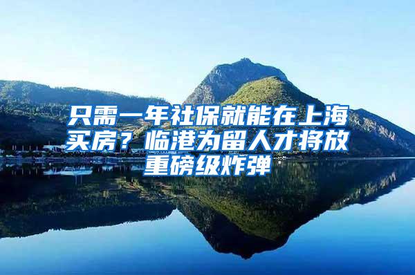 只需一年社保就能在上海买房？临港为留人才将放重磅级炸弹