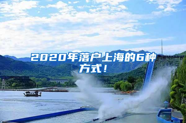 2020年落户上海的6种方式！